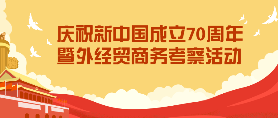 慶祝新中國成立70周年紅色教育暨外經(jīng)貿(mào)商務(wù)考察活動(dòng)